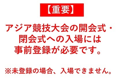 【重要】 アジア競技大会の開会式・閉会式への入場には事前登録が必要です。未登録の場合、入場できません。