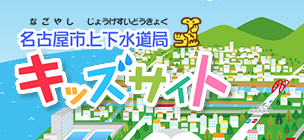 名古屋市上下水道局キッズサイト（外部リンク・新しいウィンドウで開きます）