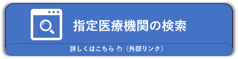 指定医療機関の検索　詳しくはこちら（外部リンク・新しいウィンドウで開きます）