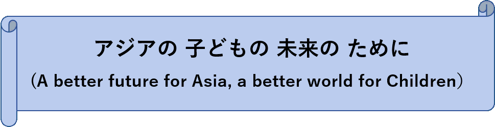 アジアの子どもの未来のために (A better future for Asia, a better world for Children)