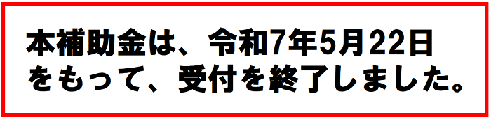 本補助金は令和7年5月22日をもって受付終了しました。