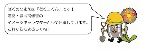 イラスト:どりょくん コメント ぼくのなまえは「どりょくん」です! 道路・緑地補修班のイメージキャラクターとして活躍しています。 これからもよろしくね!