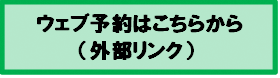 ウェブ予約はこちらから（外部リンク・新しいウィンドウで開きます）