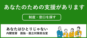 あなたのための支援があります 制度・窓口を探す あなたはひとりじゃない 内閣府 孤独・孤立対策推進室