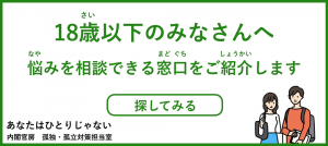 18歳以下のみなさんへ 悩みを相談できる窓口をご紹介します 探してみる あなたはひとりじゃない 内閣府 孤独・孤立対策推進室