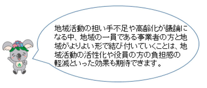 地域活動の担い手不足や高齢化が議論になる中、地域の一員である事業者の方と地域がよりよい形で結び付いていくことは、地域活動の活性化や役員の方の負担感の軽減といった効果も期待できます。