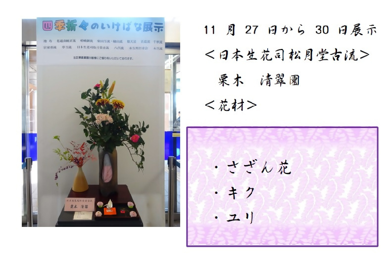 11月27日から11月30日展示、日本生花司松月堂古流の栗木先生の作品です。使用花材はサザンカ、キク、ユリです。