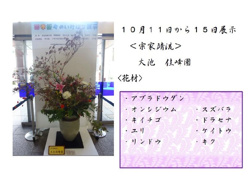 10月12日から15日展示、宗家靖流の大池先生の作品です。使用花材はアブラドウダン、オンシジウム、スズバラ、キイチゴ、ドラセナ、ユリ、ケイトウ、リンドウ、キクです。