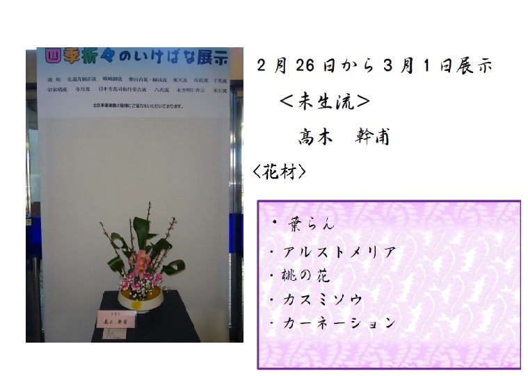 2月26日から3月1日展示、未生流の高木先生の作品です。使用花材は葉らん、アルストロメリア、桃の花、カスミソウ、カーネーションです。