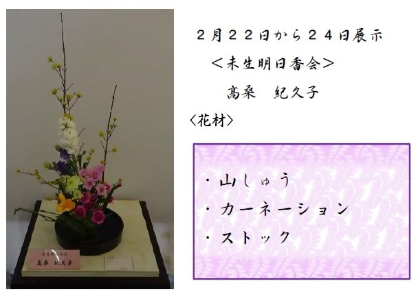 2月22日から24日展示、未生明日香会の髙桑先生の作品です。使用花材は山しゅう、カーネーション、ストックです。