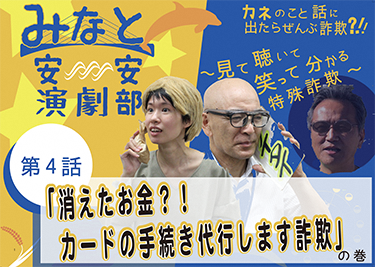 動画サムネイル:第4話「消えたお金?!カードの手続き代行します詐欺」の巻