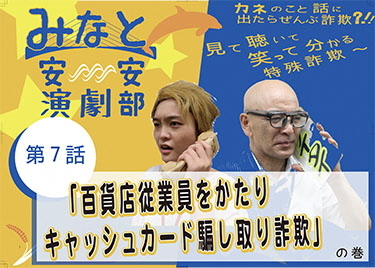 動画サムネイル:第7話「百貨店従業員をかたりキャッシュカード騙し取り詐欺」の巻