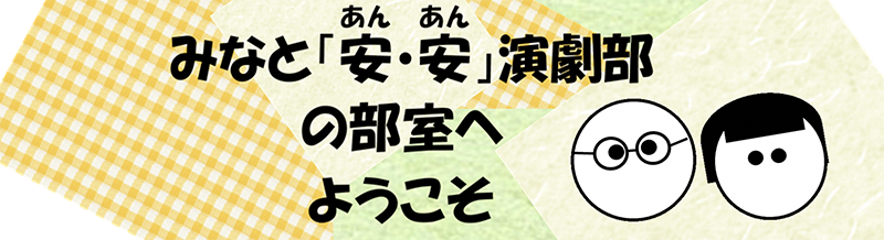 みなと「あん・あん」演劇部の部屋へようこそ