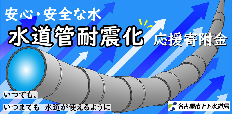 安心・安全な水 水道管耐震化応援寄附金 いつまでも、いつまでも水道が使えるように 名古屋市上下水道局