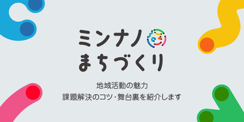 ミンナノまちづくり　地域活動の魅力　課題解決のコツ・舞台裏を紹介します