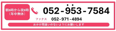 朝8時から夜9時（年中無休）052-953-7584　ファクス052-971-4894　おかけ間違いのないようにお願いします