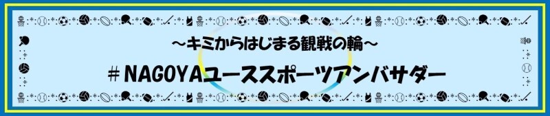 ーキミからはじまる観戦の輪ー＃NAGOYAユーススポーツアンバサダー