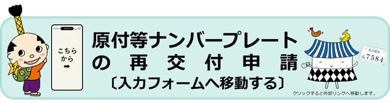 原付等ナンバープレートの再交付申請〔入力フォームへ移動する〕(外部リンク・新しいウィンドウで開きます)