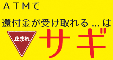 ATMで還付金が受け取れる…はサギ!