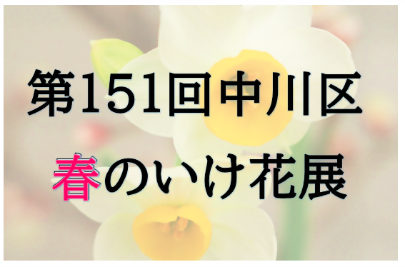 第151回中川区春のいけ花展について