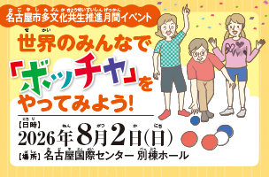 名古屋市多文化共生推進月間イベント 世界のみんなで「ボッチャ」をやってみよう! 日時 2026年8月2日(日曜日)場所 名古屋国際センター 別棟ホール