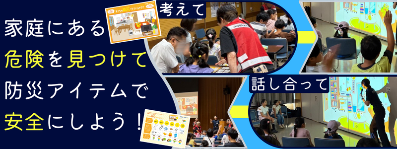 「お家にある危険を見つけて防災アイテムで安全にしよう!」と書かれたバナー 防災対策アイテムカードを使っておうちの危険な場所を考えたり話し合いをしている様子