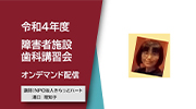 「令和4年度障害者施設職員向け歯科講習会「障がいのある方々のお口を通して将来を考える」」のイメージ画像