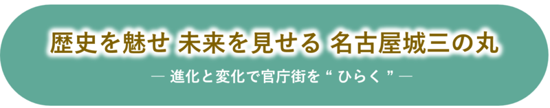 図:まちづくりの理念 歴史を魅せ 未来を見せる 名古屋城三の丸 -進化と変化で官庁街をひらく-