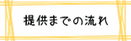 提供までの流れを紹介するページにリンクしています。