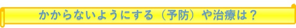 みだしイラスト「かからないようにする（予防）や治療は？」