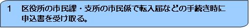 1　区役所の市民課・支所の市民係で転入届などの手続き時に申込書を受け取る。